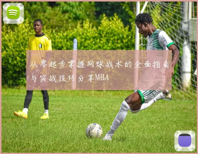 从零起步掌握网球战术的全面指南与实战技巧分享MBA