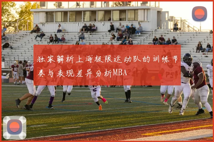 独家解析上海极限运动队的训练节奏与表现差异分析MBA