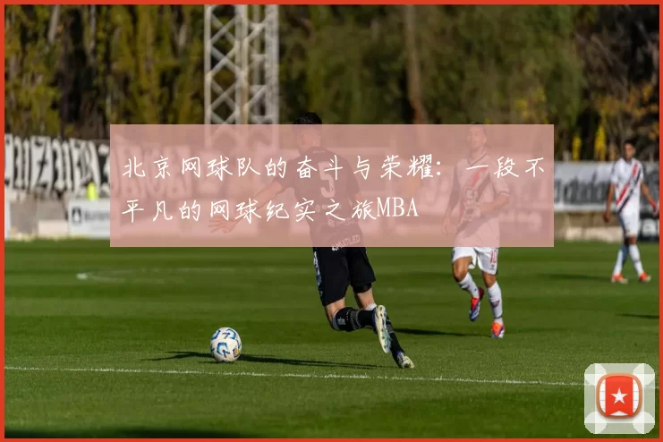 北京网球队的奋斗与荣耀：一段不平凡的网球纪实之旅MBA