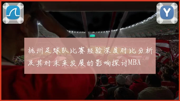 杭州足球队比赛经验深度对比分析及其对未来发展的影响探讨MBA