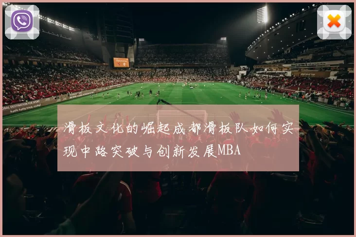 滑板文化的崛起成都滑板队如何实现中路突破与创新发展MBA