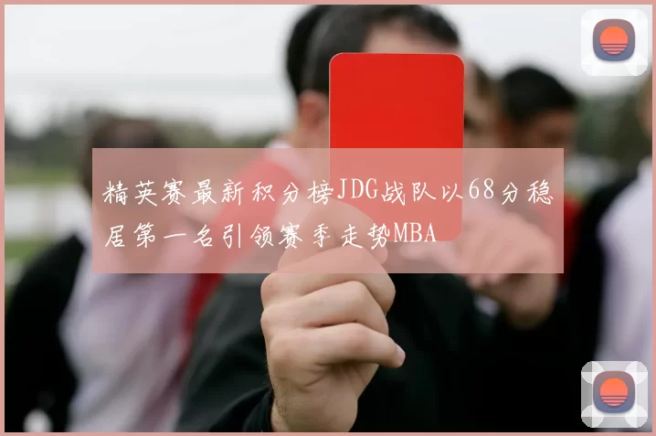 精英赛最新积分榜JDG战队以68分稳居第一名引领赛季走势MBA