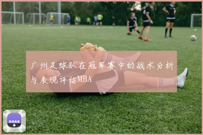 广州足球队在冠军赛中的战术分析与表现评估MBA