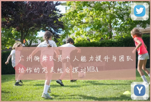 广州街舞队员个人能力提升与团队协作的完美结合探讨MBA