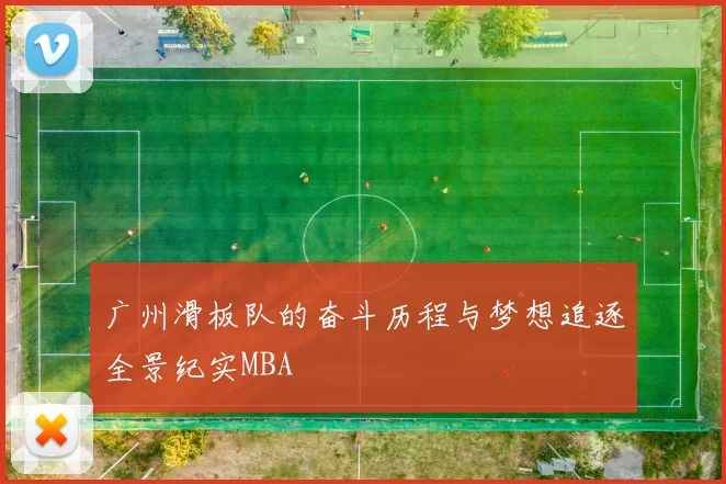 广州滑板队的奋斗历程与梦想追逐全景纪实MBA