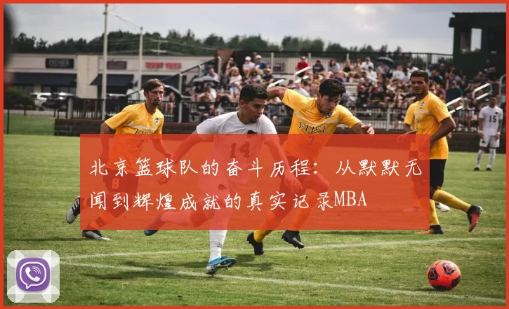 北京篮球队的奋斗历程：从默默无闻到辉煌成就的真实记录MBA