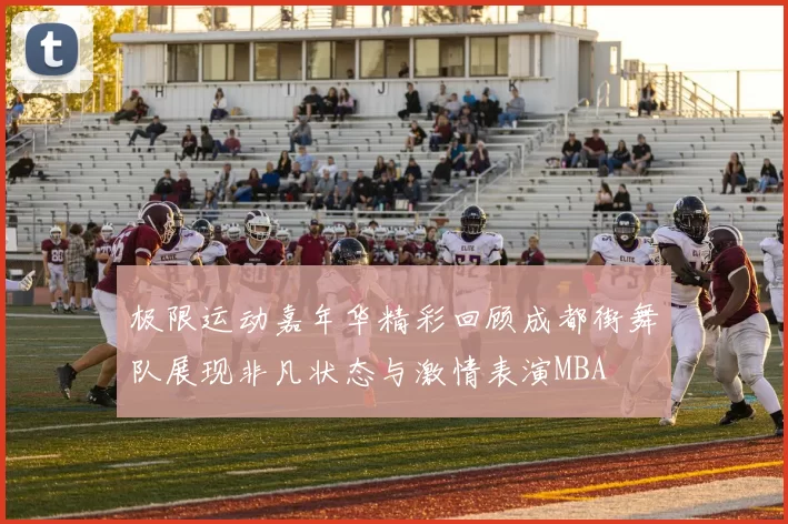 极限运动嘉年华精彩回顾成都街舞队展现非凡状态与激情表演MBA