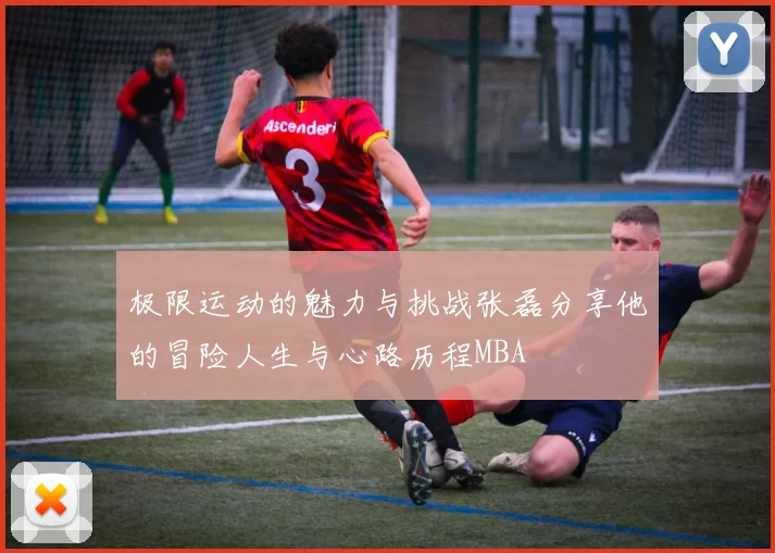 极限运动的魅力与挑战张磊分享他的冒险人生与心路历程MBA