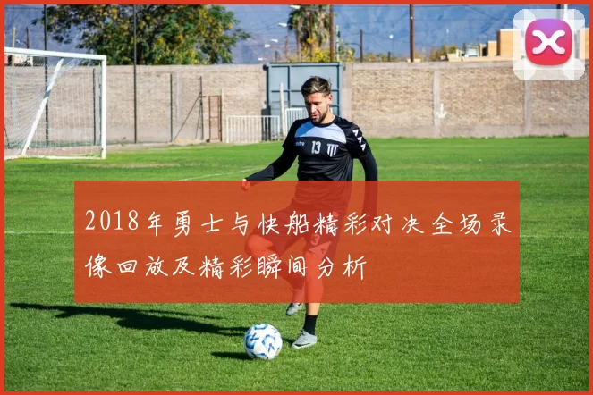 2018年勇士与快船精彩对决全场录像回放及精彩瞬间分析