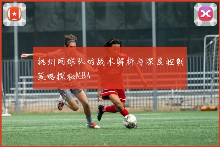 杭州网球队的战术解析与深度控制策略探秘MBA