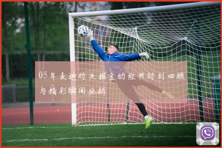 05年麦迪对决掘金的经典时刻回顾与精彩瞬间分析
